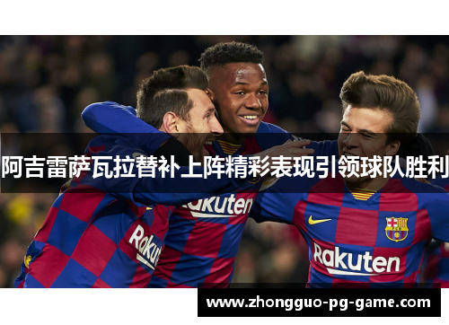阿吉雷萨瓦拉替补上阵精彩表现引领球队胜利