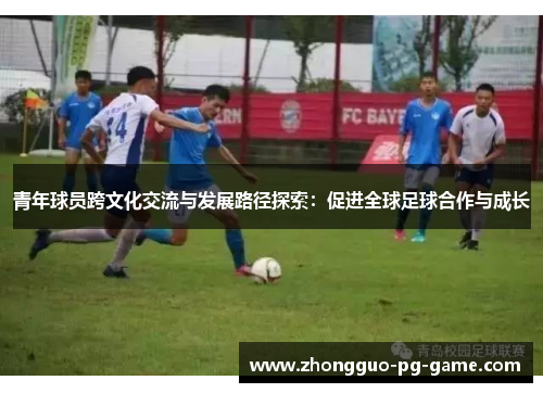 青年球员跨文化交流与发展路径探索：促进全球足球合作与成长