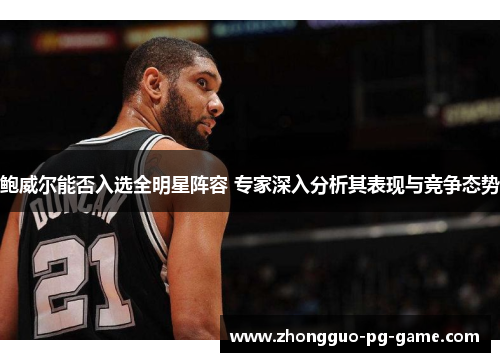 鲍威尔能否入选全明星阵容 专家深入分析其表现与竞争态势