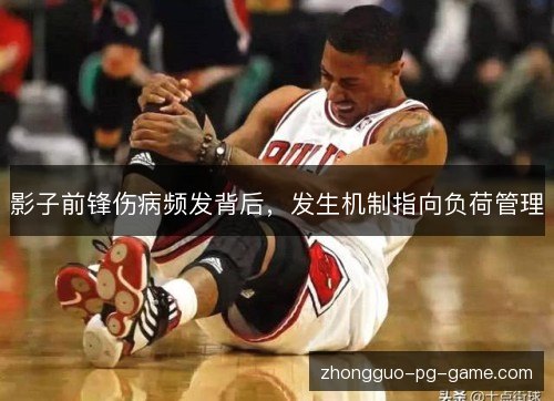 影子前锋伤病频发背后,发生机制指向负荷管理 影子前锋伤病频发背后,发生机制指向负荷管理