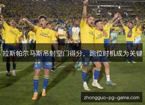 拉斯帕尔马斯吊射空门得分,跑位时机成为关键 拉斯帕尔马斯吊射空门得分,跑位时机成为关键